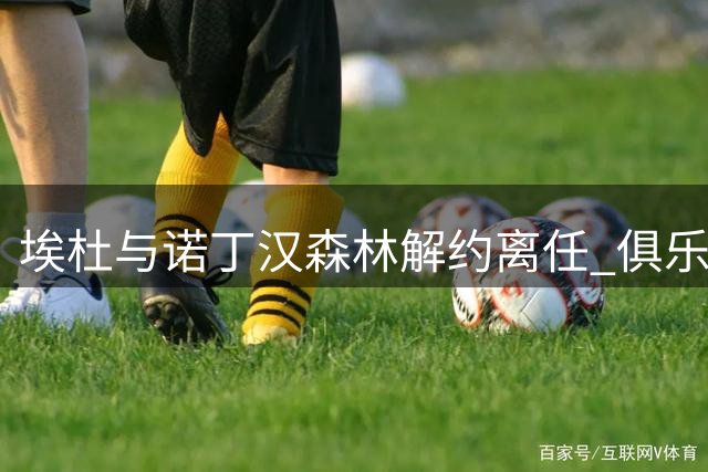 埃杜与诺丁汉森林解约离任 俱乐部不设替代人选