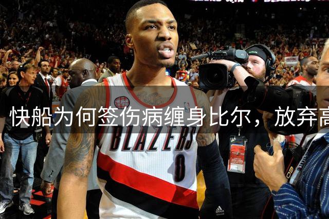 快船为何签伤病缠身比尔，放弃高效马瑟林？